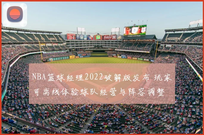 NBA篮球经理2022破解版发布 玩家可离线体验球队经营与阵容调整