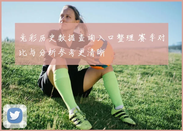 竞彩历史数据查询入口整理 赛季对比与分析参考更清晰
