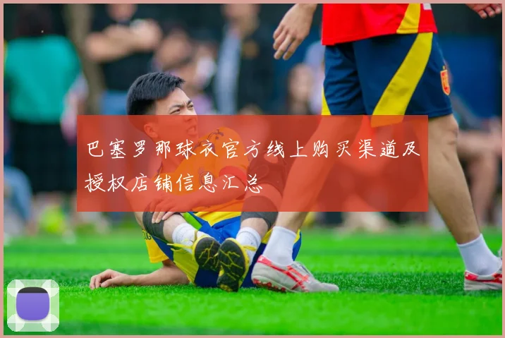 巴塞罗那球衣官方线上购买渠道及授权店铺信息汇总