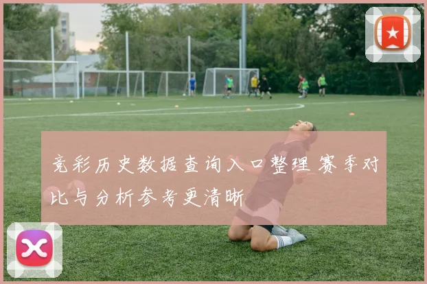 竞彩历史数据查询入口整理 赛季对比与分析参考更清晰