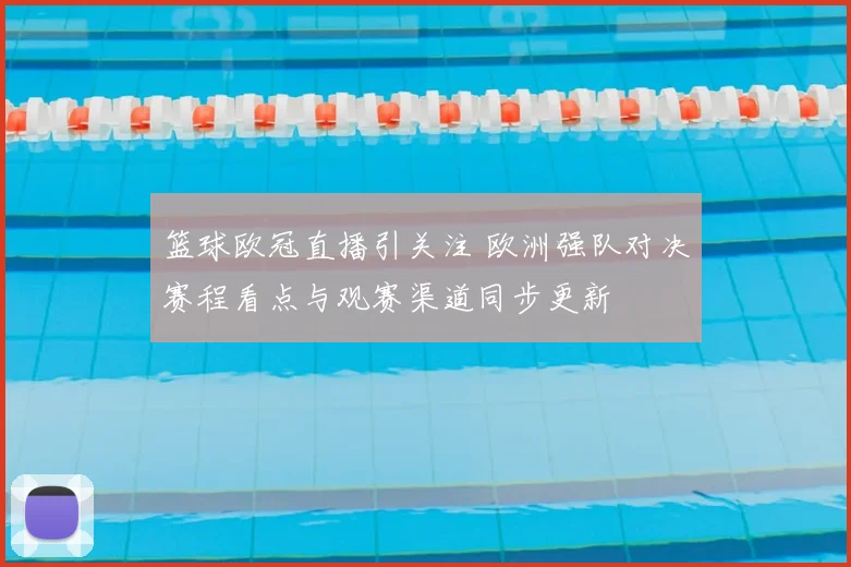 篮球欧冠直播引关注 欧洲强队对决赛程看点与观赛渠道同步更新