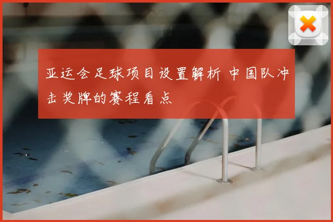 亚运会足球项目设置解析 中国队冲击奖牌的赛程看点