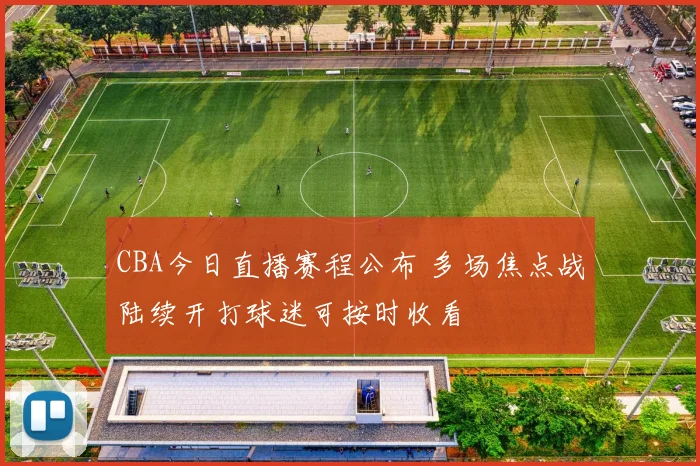 CBA今日直播赛程公布 多场焦点战陆续开打球迷可按时收看