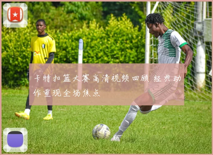 卡特扣篮大赛高清视频回顾 经典动作重现全场焦点