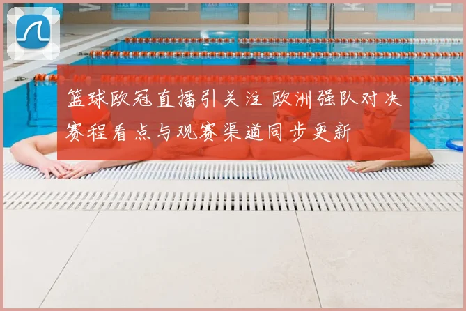 篮球欧冠直播引关注 欧洲强队对决赛程看点与观赛渠道同步更新