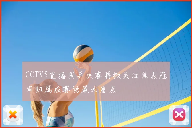 CCTV5直播国乒决赛再掀关注焦点冠军归属成赛场最大看点