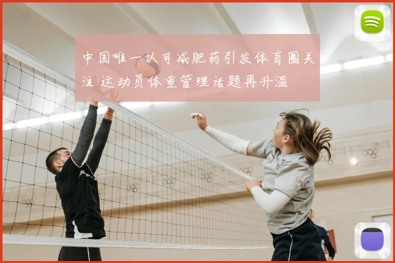 中国唯一认可减肥药引发体育圈关注 运动员体重管理话题再升温