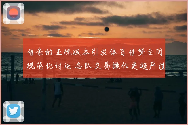 借条的正规版本引发体育借贷合同规范化讨论 各队交易操作更趋严谨