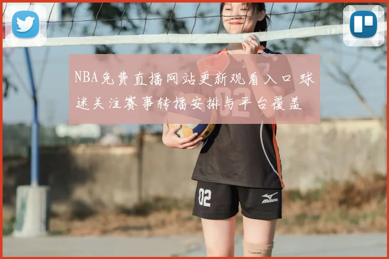 NBA免费直播网站更新观看入口 球迷关注赛事转播安排与平台覆盖