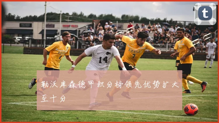 勒沃库森德甲积分榜领先优势扩大至十分