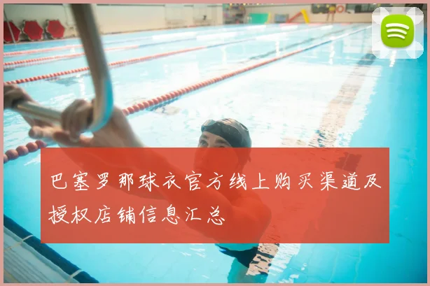 巴塞罗那球衣官方线上购买渠道及授权店铺信息汇总
