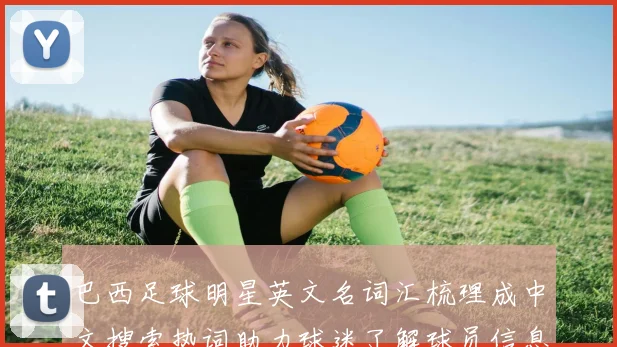巴西足球明星英文名词汇梳理成中文搜索热词助力球迷了解球员信息